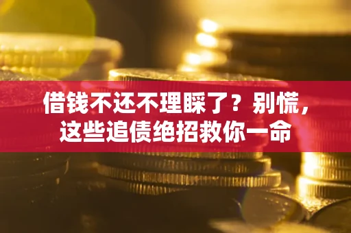 济南借钱不还不理睬了？别慌，这些追债绝招救你一命