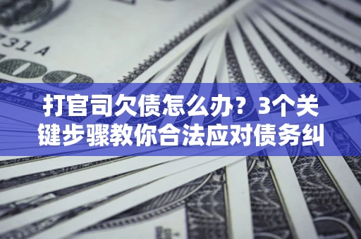 济南打官司欠债怎么办？3个关键步骤教你合法应对债务纠纷